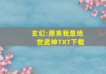 玄幻:原来我是绝世武神TXT下载