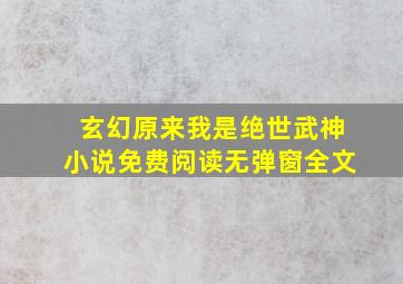 玄幻原来我是绝世武神小说免费阅读无弹窗全文