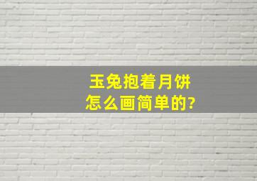 玉兔抱着月饼怎么画简单的?