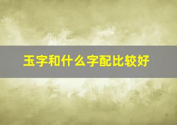 玉字和什么字配比较好