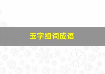 玉字组词成语