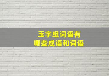 玉字组词语有哪些成语和词语