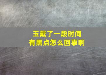 玉戴了一段时间有黑点怎么回事啊