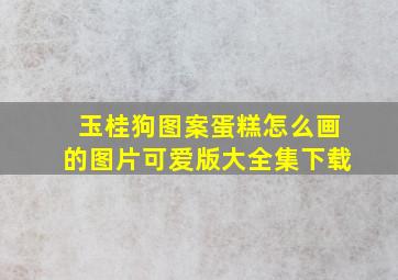 玉桂狗图案蛋糕怎么画的图片可爱版大全集下载