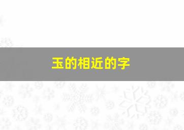 玉的相近的字