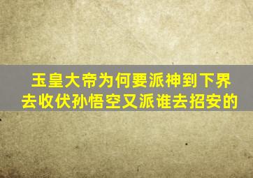 玉皇大帝为何要派神到下界去收伏孙悟空又派谁去招安的