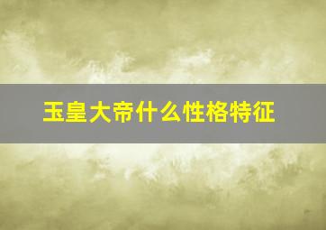 玉皇大帝什么性格特征