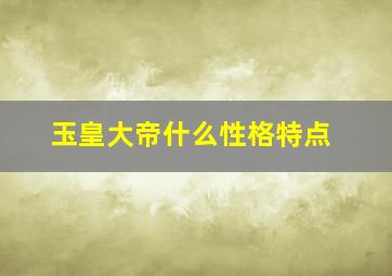 玉皇大帝什么性格特点