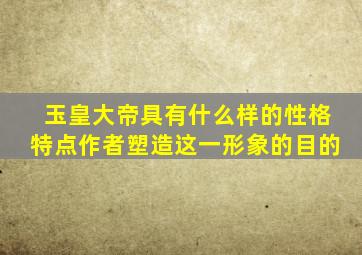 玉皇大帝具有什么样的性格特点作者塑造这一形象的目的