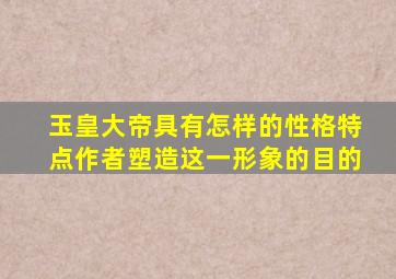 玉皇大帝具有怎样的性格特点作者塑造这一形象的目的