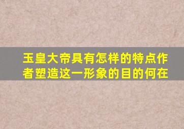 玉皇大帝具有怎样的特点作者塑造这一形象的目的何在