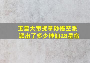 玉皇大帝捉拿孙悟空派派出了多少神仙28星宿