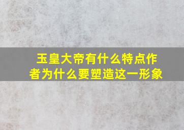 玉皇大帝有什么特点作者为什么要塑造这一形象