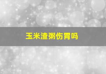 玉米渣粥伤胃吗