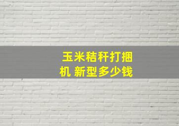 玉米秸秆打捆机 新型多少钱