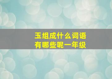 玉组成什么词语有哪些呢一年级