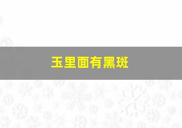 玉里面有黑斑