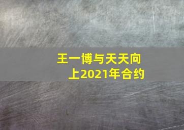 王一博与天天向上2021年合约