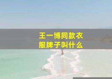 王一博同款衣服牌子叫什么