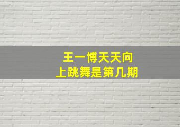 王一博天天向上跳舞是第几期