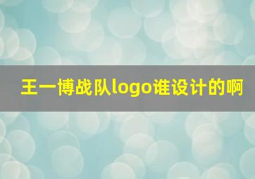 王一博战队logo谁设计的啊