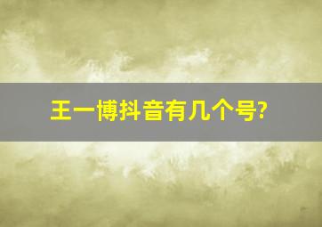 王一博抖音有几个号?