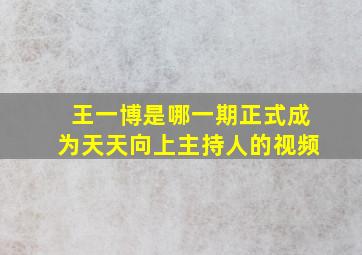 王一博是哪一期正式成为天天向上主持人的视频