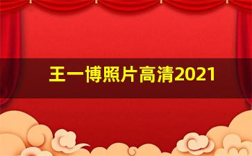 王一博照片高清2021