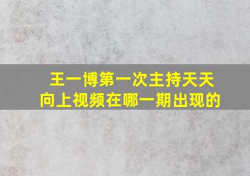 王一博第一次主持天天向上视频在哪一期出现的