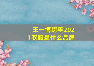 王一博跨年2021衣服是什么品牌