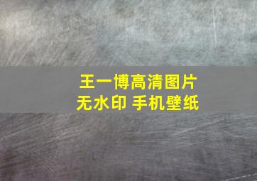 王一博高清图片无水印 手机壁纸