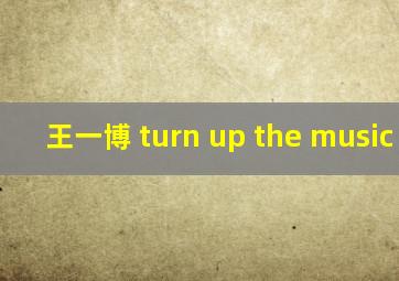 王一博 turn up the music bgm