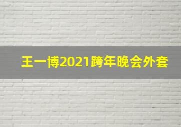 王一博2021跨年晚会外套