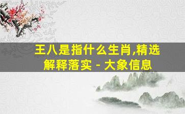 王八是指什么生肖,精选解释落实 - 大象信息