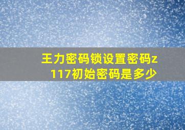 王力密码锁设置密码z117初始密码是多少