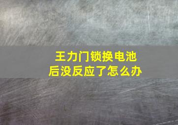 王力门锁换电池后没反应了怎么办