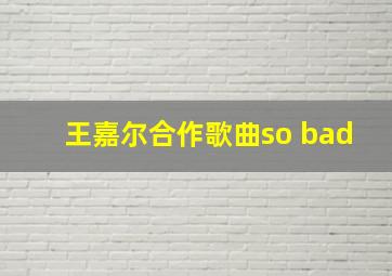 王嘉尔合作歌曲so bad