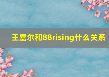 王嘉尔和88rising什么关系