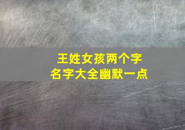 王姓女孩两个字名字大全幽默一点