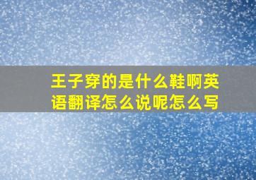 王子穿的是什么鞋啊英语翻译怎么说呢怎么写