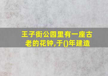 王子街公园里有一座古老的花钟,于()年建造