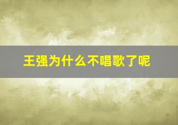 王强为什么不唱歌了呢