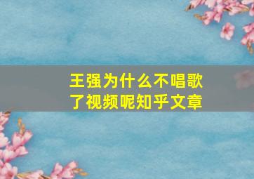 王强为什么不唱歌了视频呢知乎文章