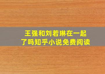 王强和刘若琳在一起了吗知乎小说免费阅读