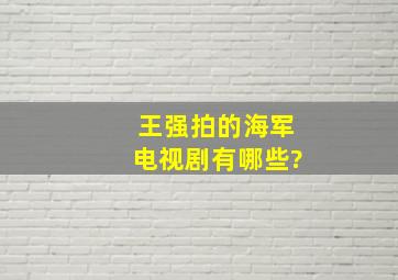 王强拍的海军电视剧有哪些?