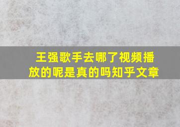 王强歌手去哪了视频播放的呢是真的吗知乎文章