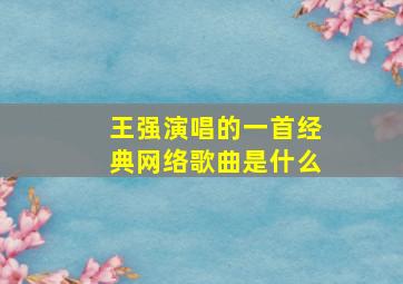 王强演唱的一首经典网络歌曲是什么