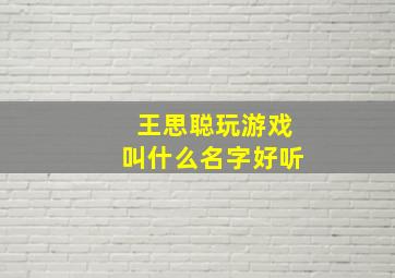 王思聪玩游戏叫什么名字好听