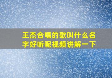 王杰合唱的歌叫什么名字好听呢视频讲解一下