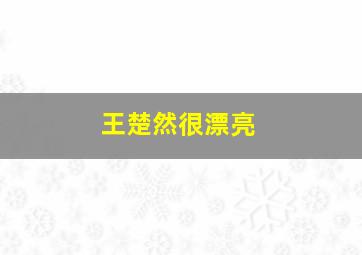 王楚然很漂亮